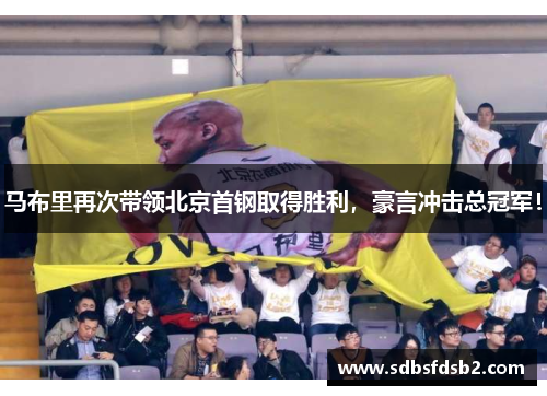 马布里再次带领北京首钢取得胜利，豪言冲击总冠军！