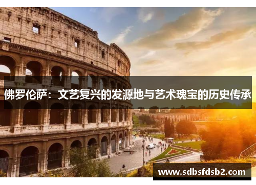 佛罗伦萨：文艺复兴的发源地与艺术瑰宝的历史传承