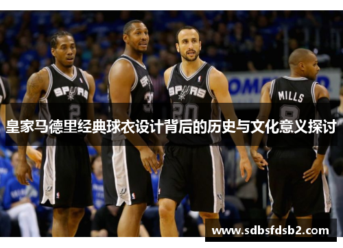 皇家马德里经典球衣设计背后的历史与文化意义探讨