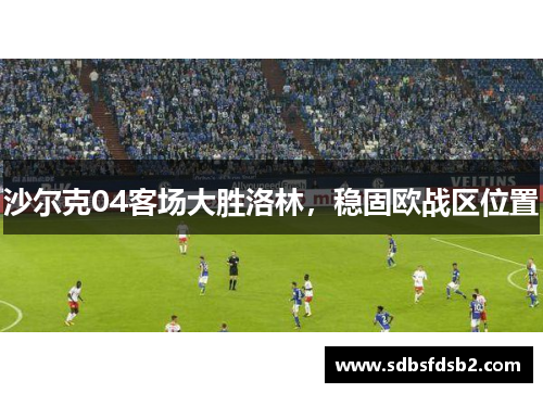 沙尔克04客场大胜洛林，稳固欧战区位置