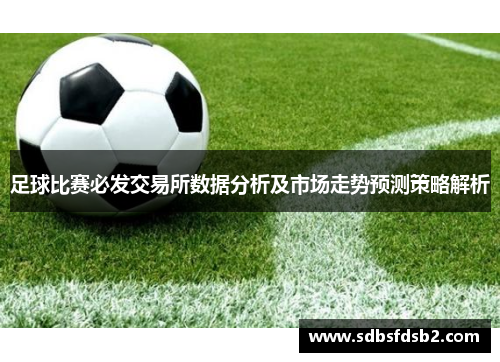 足球比赛必发交易所数据分析及市场走势预测策略解析