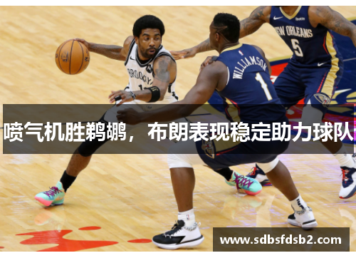 喷气机胜鹈鹕，布朗表现稳定助力球队