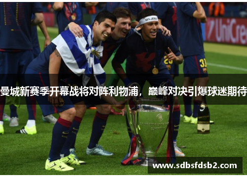 曼城新赛季开幕战将对阵利物浦，巅峰对决引爆球迷期待