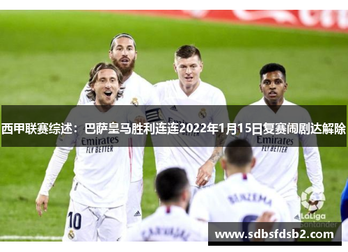 西甲联赛综述：巴萨皇马胜利连连2022年1月15日复赛闹剧达解除