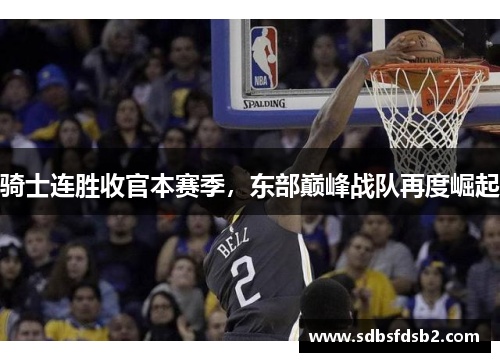 骑士连胜收官本赛季，东部巅峰战队再度崛起