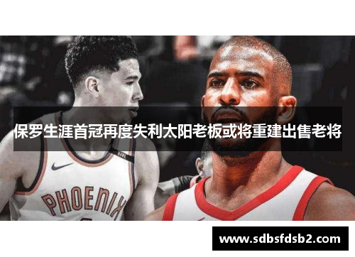 保罗生涯首冠再度失利太阳老板或将重建出售老将
