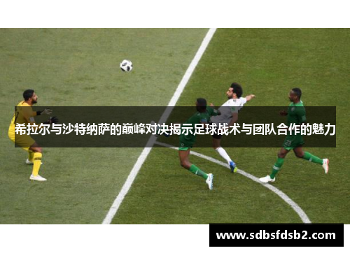 希拉尔与沙特纳萨的巅峰对决揭示足球战术与团队合作的魅力