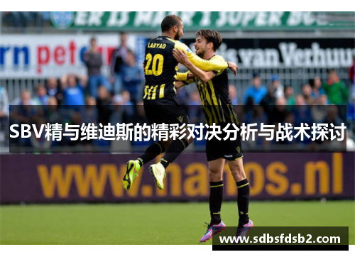 SBV精与维迪斯的精彩对决分析与战术探讨