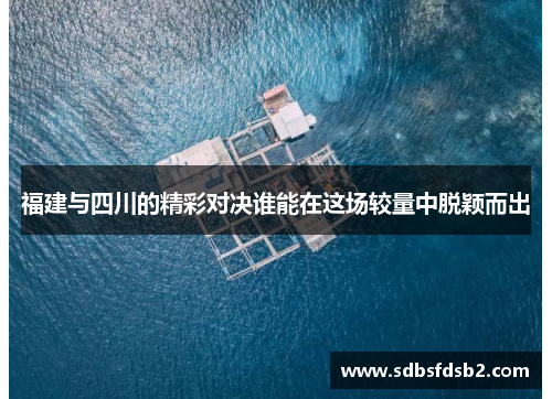 福建与四川的精彩对决谁能在这场较量中脱颖而出