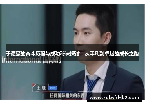 于德豪的奋斗历程与成功秘诀探讨：从平凡到卓越的成长之路