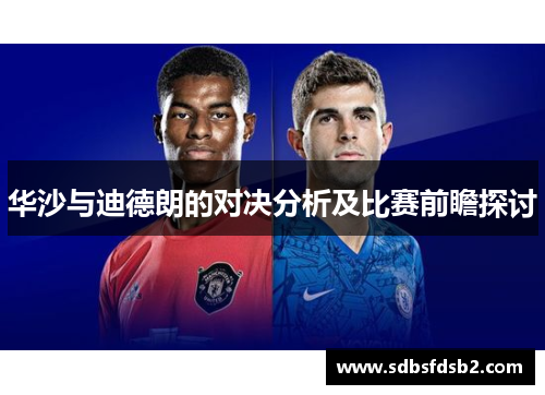 华沙与迪德朗的对决分析及比赛前瞻探讨