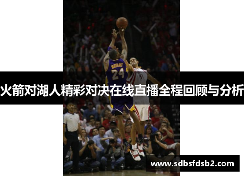 火箭对湖人精彩对决在线直播全程回顾与分析