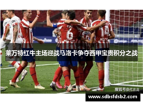 莱万特红牛主场迎战马洛卡争夺西甲宝贵积分之战