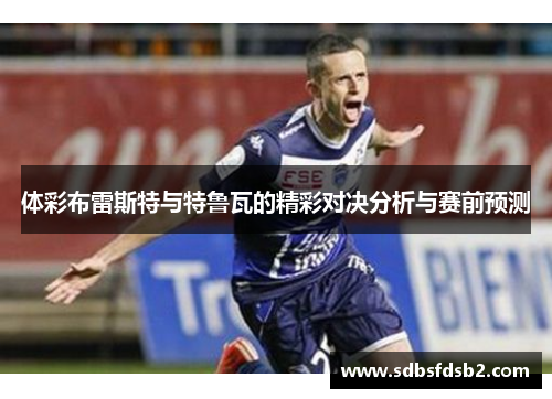 体彩布雷斯特与特鲁瓦的精彩对决分析与赛前预测