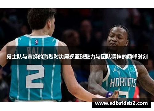 勇士队与黄蜂的激烈对决展现篮球魅力与团队精神的巅峰时刻