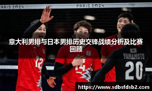 百乐博blb意大利男排与日本男排历史交锋战绩分析及比赛回顾